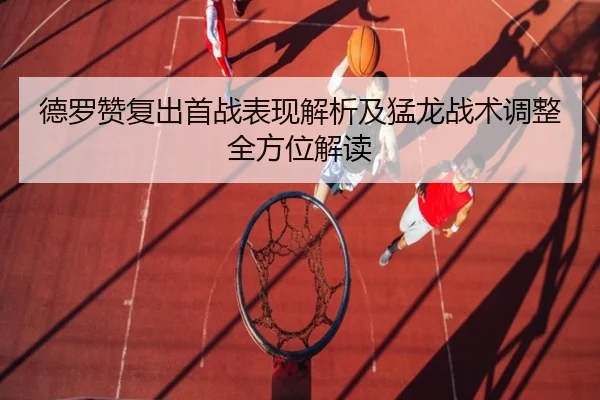 德罗赞复出首战表现解析及猛龙战术调整全方位解读（JIUYOUSPORTS）