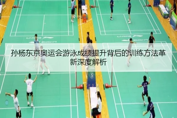 孙杨东京奥运会游泳成绩提升背后的训练方法革新深度解析 | JIUYOUSPORTS